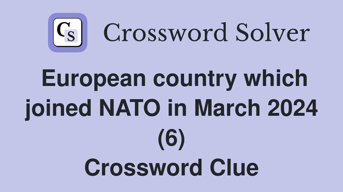 European Country Which Joined NATO In March 2024 6 Crossword Clue   European Country Which Joined NATO In March 2024 (6)